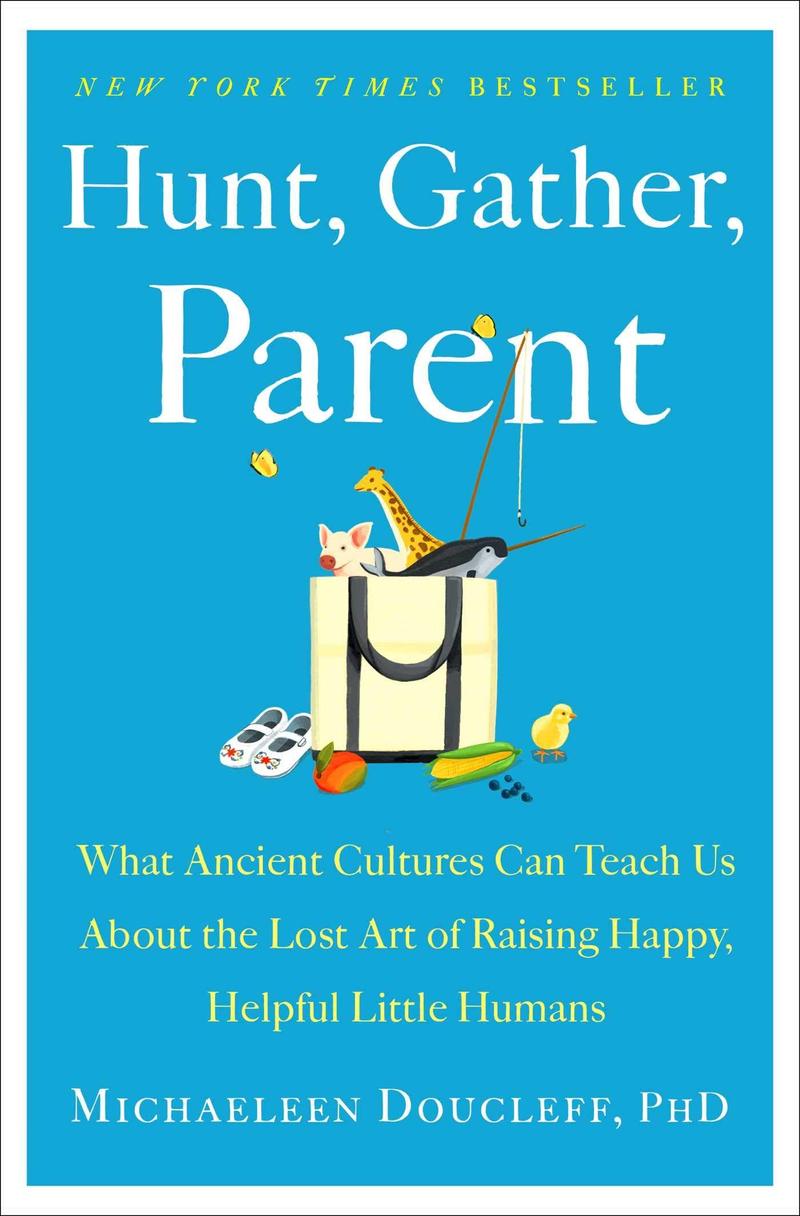 Book Review: Hunt, Gather, Parent: What Ancient Cultures Can Teach Us About  the Lost Art of Raising Happy, Helpful Little Humans by Michaeleen Doucleff